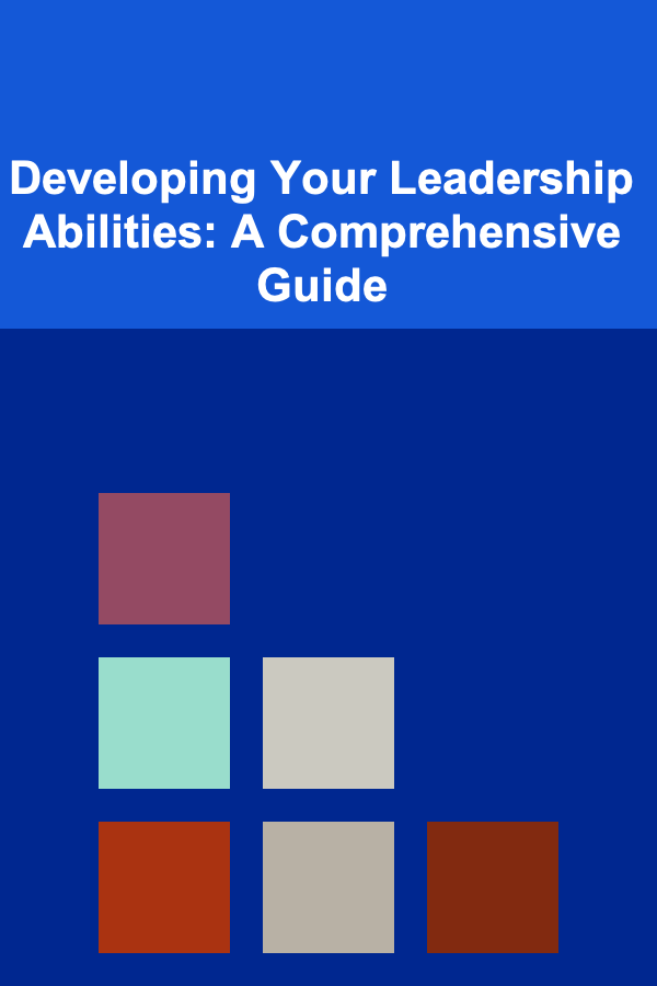 Developing Your Leadership Abilities: A Comprehensive Guide