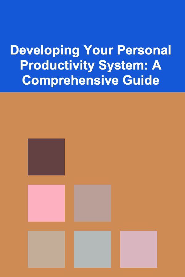 Developing Your Personal Productivity System: A Comprehensive Guide