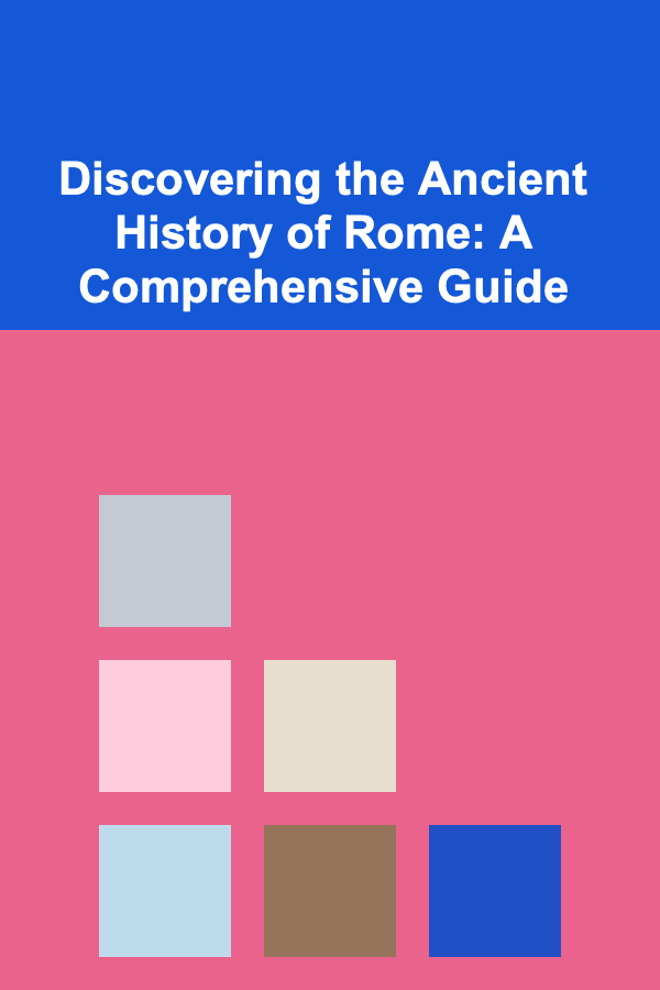 Discovering the Ancient History of Rome: A Comprehensive Guide
