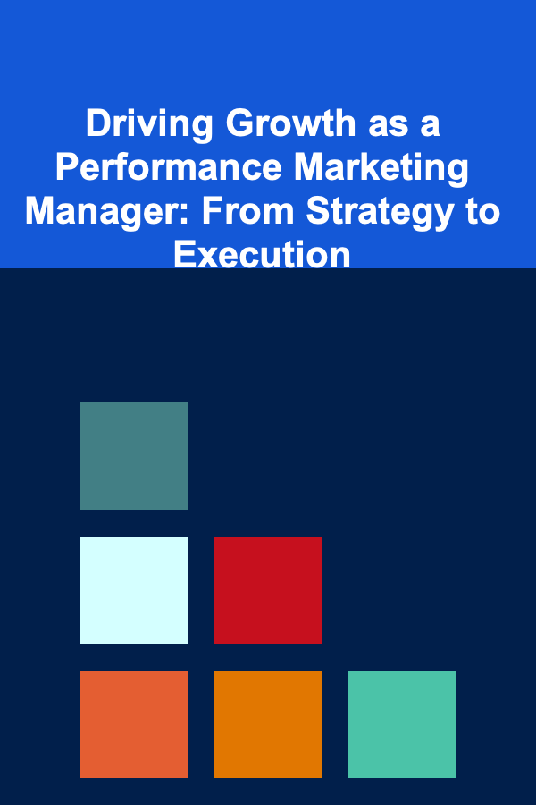 Driving Growth as a Performance Marketing Manager: From Strategy to Execution