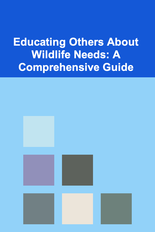 Educating Others About Wildlife Needs: A Comprehensive Guide