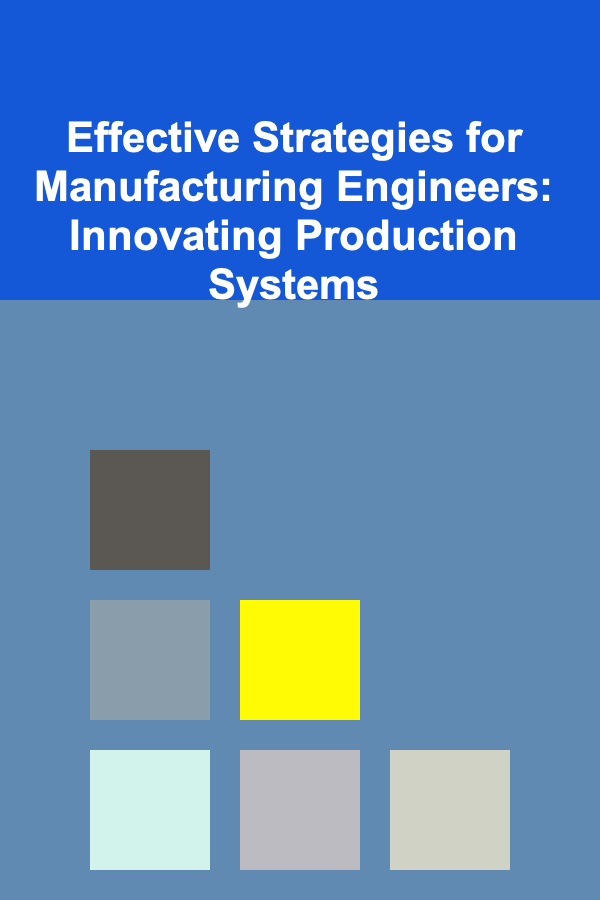 Effective Strategies for Manufacturing Engineers: Innovating Production Systems