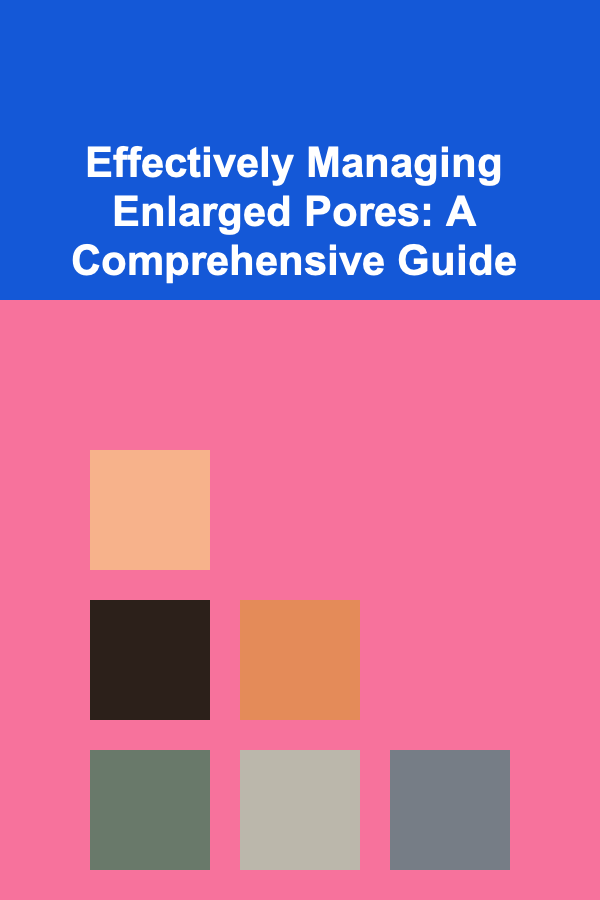 Effectively Managing Enlarged Pores: A Comprehensive Guide