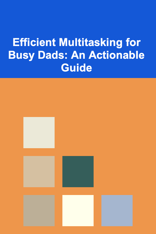 Efficient Multitasking for Busy Dads: An Actionable Guide