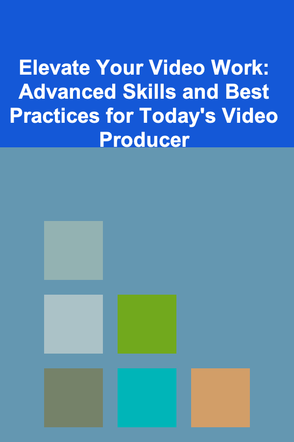 Elevate Your Video Work: Advanced Skills and Best Practices for Today's Video Producer