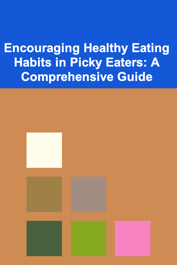 Encouraging Healthy Eating Habits in Picky Eaters: A Comprehensive Guide