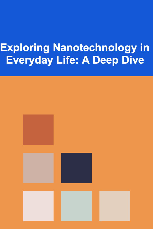 Exploring Nanotechnology in Everyday Life: A Deep Dive