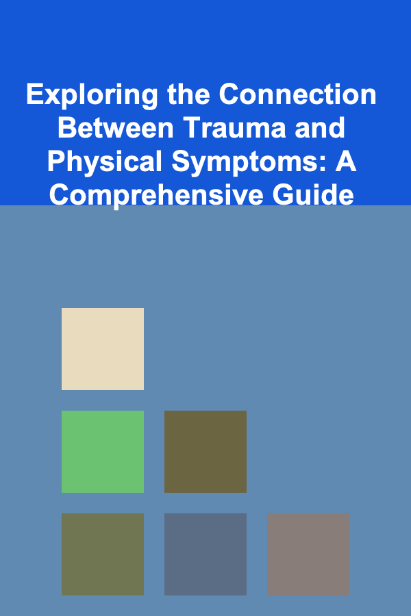 Exploring the Connection Between Trauma and Physical Symptoms: A Comprehensive Guide