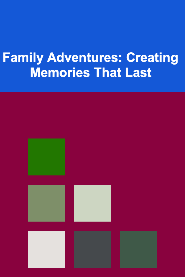 Family Adventures: Creating Memories That Last
