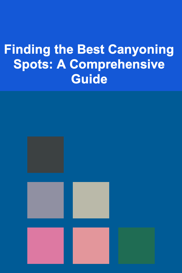 Finding the Best Canyoning Spots: A Comprehensive Guide