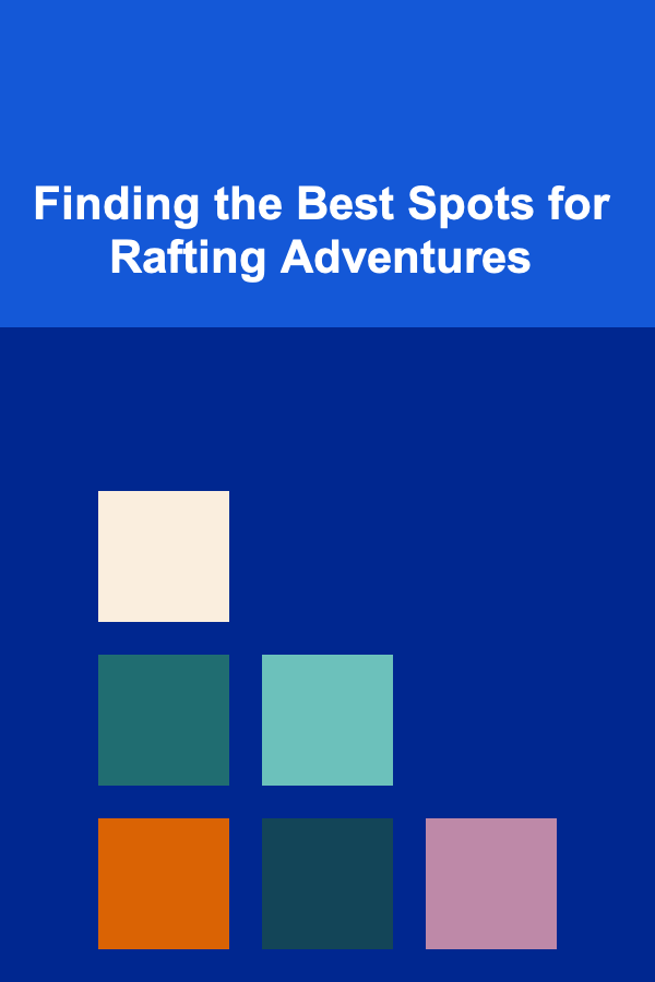Finding the Best Spots for Rafting Adventures