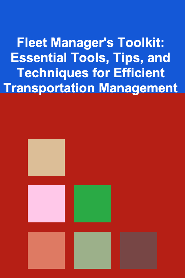 Fleet Manager's Toolkit: Essential Tools, Tips, and Techniques for Efficient Transportation Management