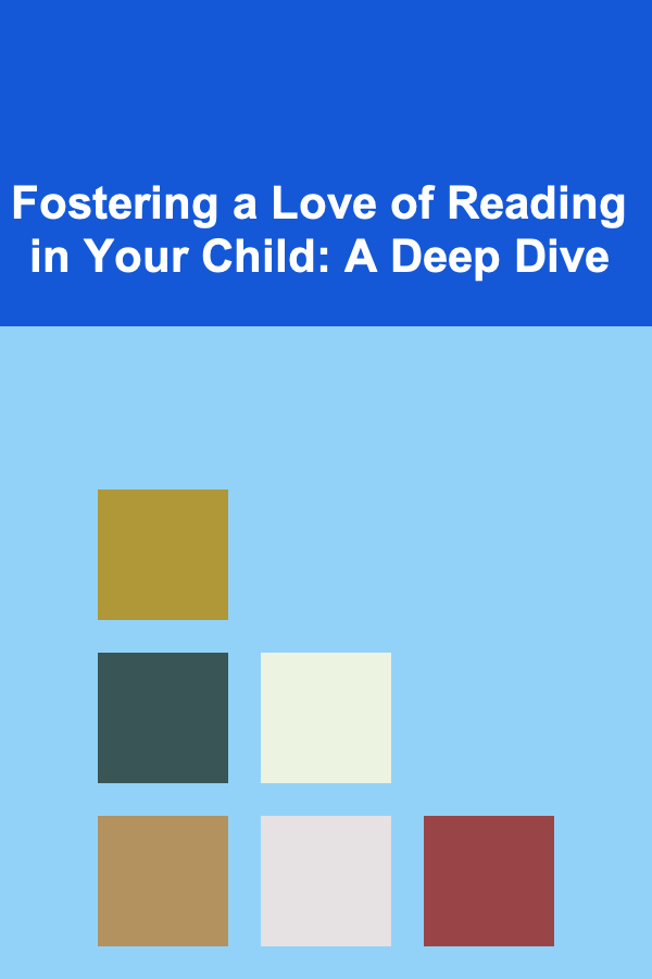 Fostering a Love of Reading in Your Child: A Deep Dive