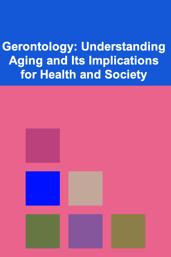 Gerontology: Understanding Aging and Its Implications for Health and Society