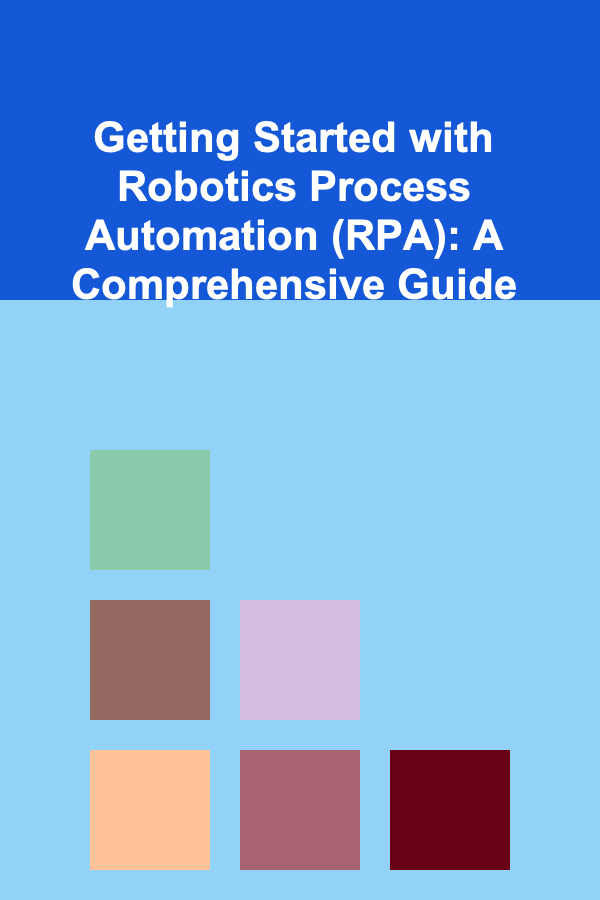 Getting Started with Robotics Process Automation (RPA): A Comprehensive Guide