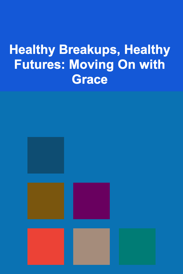 Healthy Breakups, Healthy Futures: Moving On with Grace