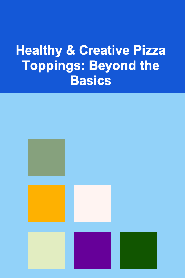Healthy & Creative Pizza Toppings: Beyond the Basics