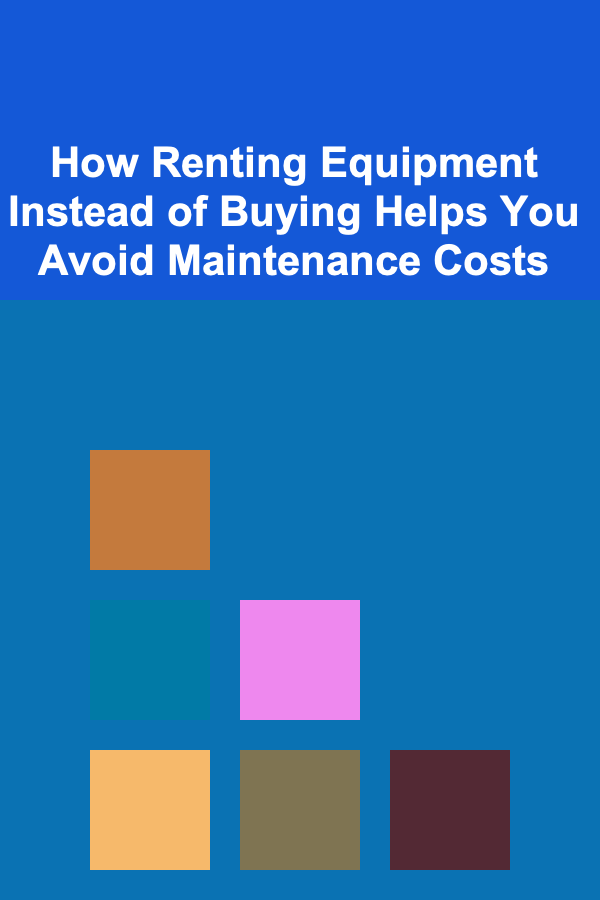 How Renting Equipment Instead of Buying Helps You Avoid Maintenance Costs