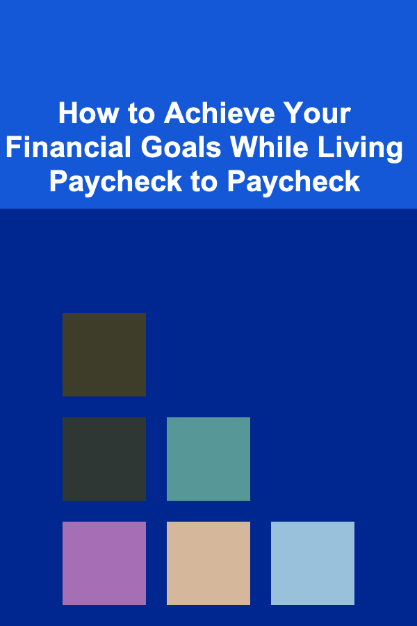 How to Achieve Your Financial Goals While Living Paycheck to Paycheck
