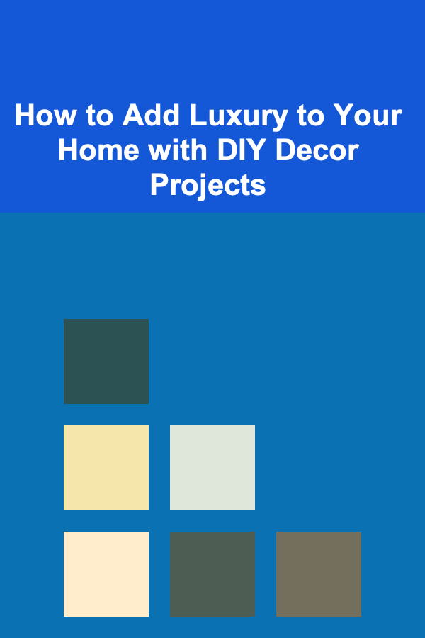 How to Add Luxury to Your Home with DIY Decor Projects