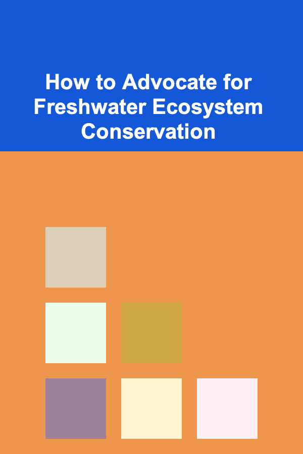 How to Advocate for Freshwater Ecosystem Conservation