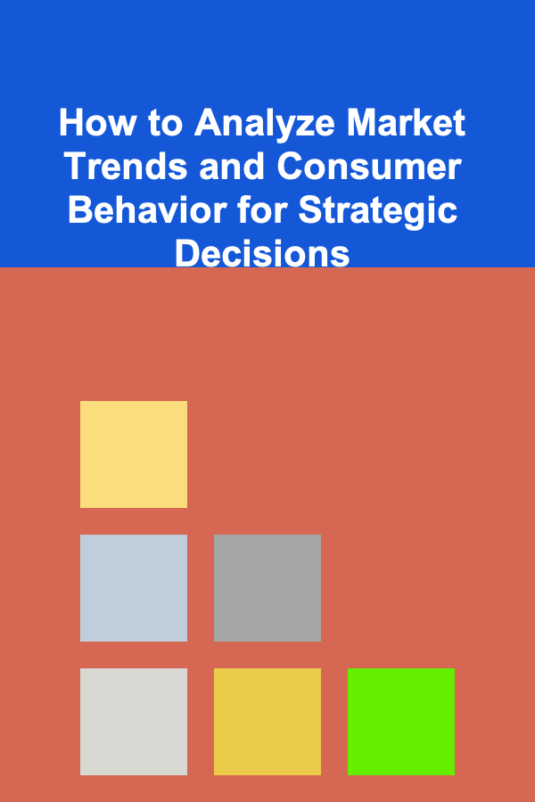 How to Analyze Market Trends and Consumer Behavior for Strategic Decisions