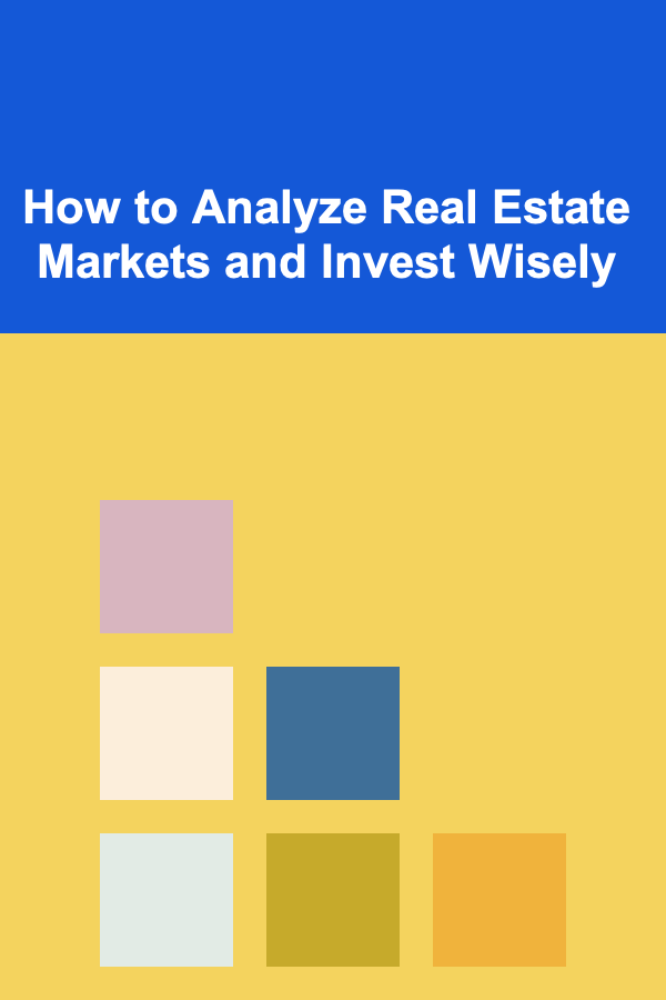 How to Analyze Real Estate Markets and Invest Wisely