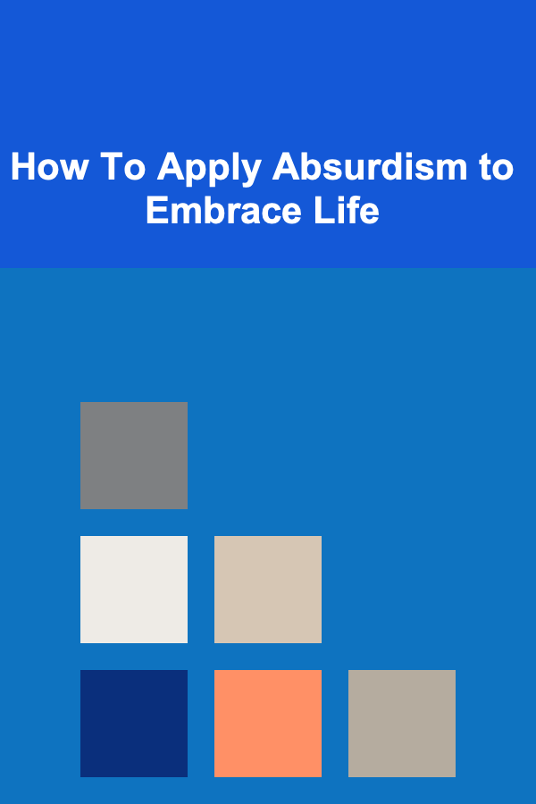 How To Apply Absurdism to Embrace Life
