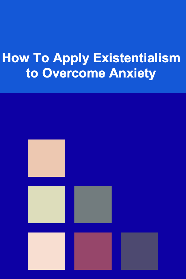 How To Apply Existentialism to Overcome Anxiety