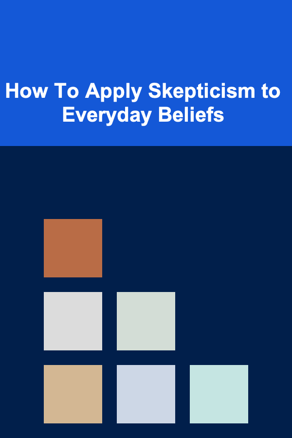 How To Apply Skepticism to Everyday Beliefs