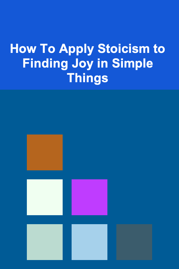 How To Apply Stoicism to Finding Joy in Simple Things