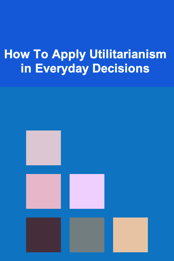 How To Apply Utilitarianism in Everyday Decisions