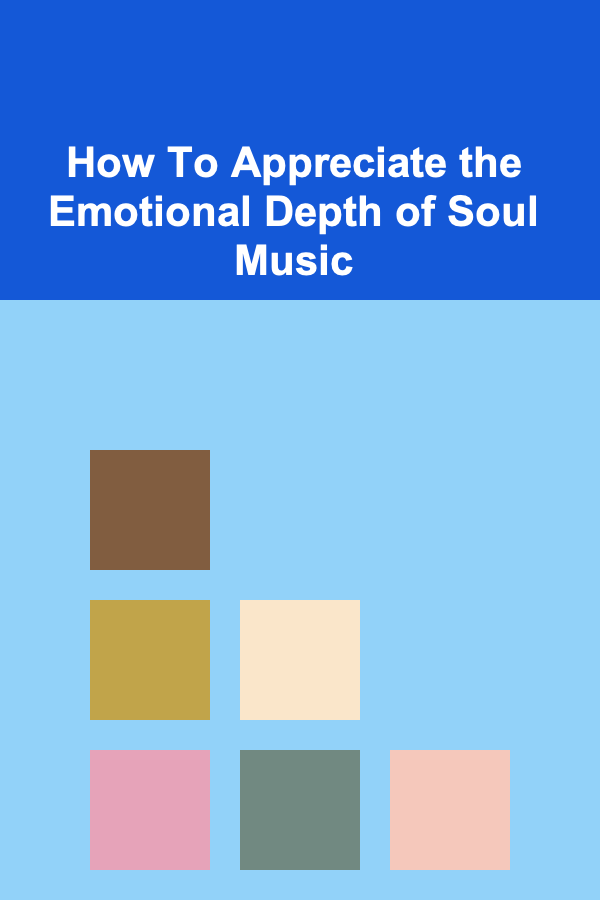 How To Appreciate the Emotional Depth of Soul Music
