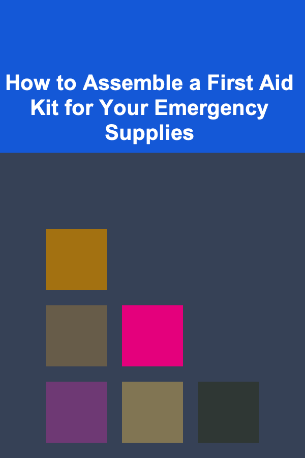 How to Assemble a First Aid Kit for Your Emergency Supplies