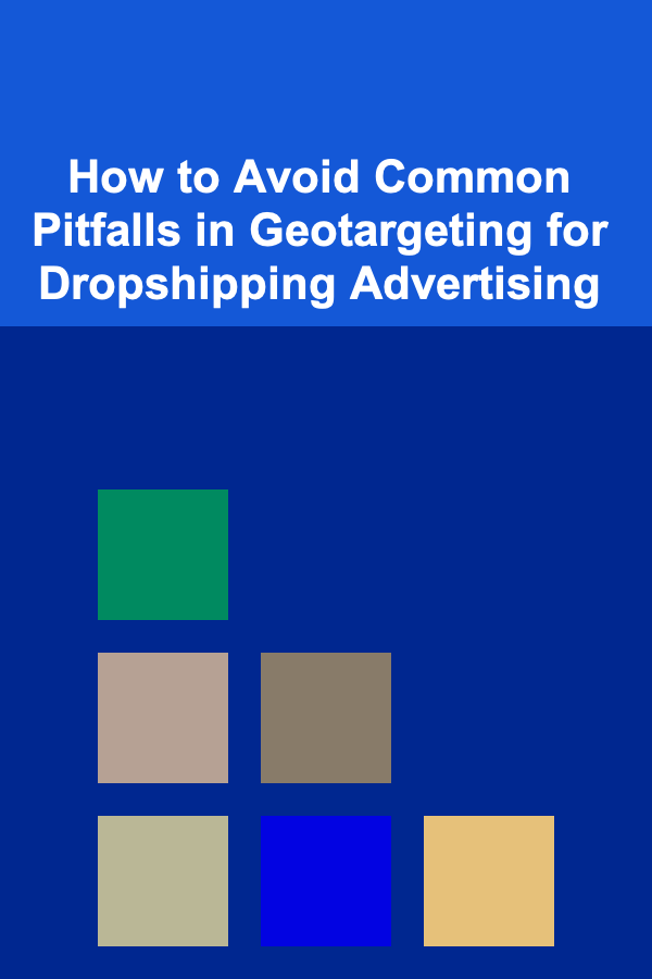 How to Avoid Common Pitfalls in Geotargeting for Dropshipping Advertising