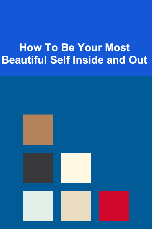 How To Be Your Most Beautiful Self Inside and Out