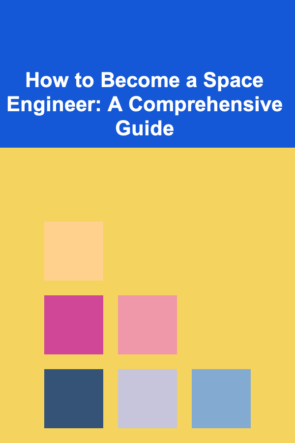 How to Become a Space Engineer: A Comprehensive Guide