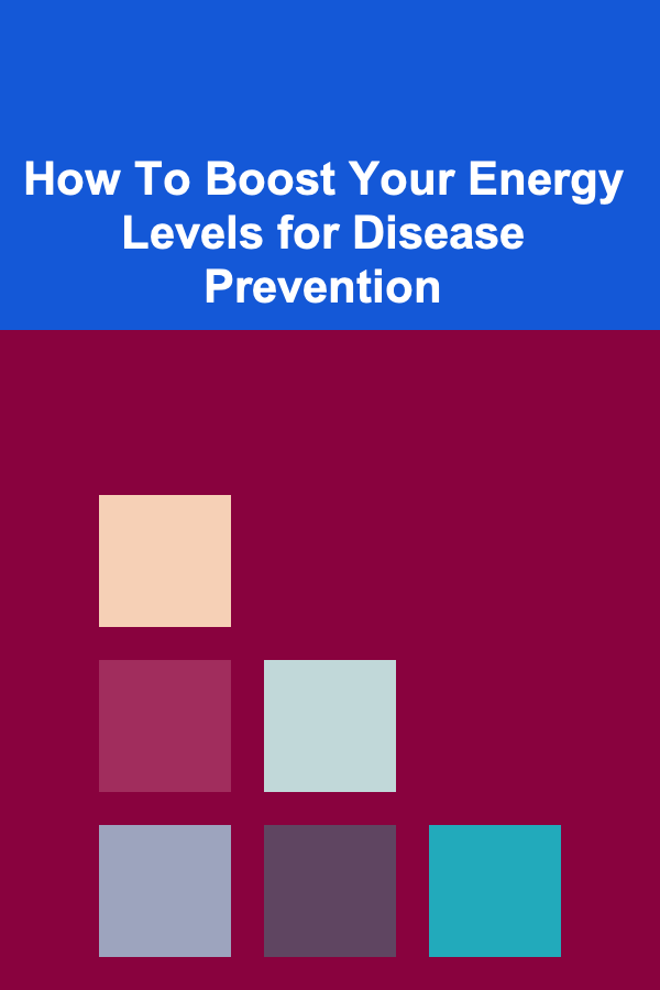 How To Boost Your Energy Levels for Disease Prevention