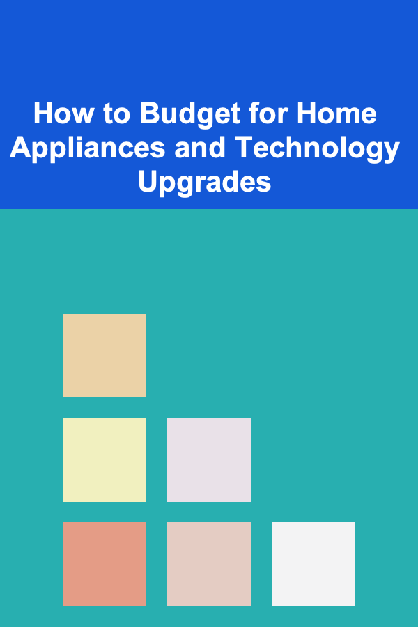 How to Budget for Home Appliances and Technology Upgrades