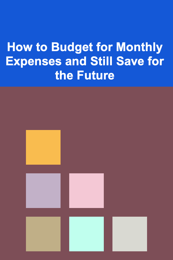 How to Budget for Monthly Expenses and Still Save for the Future