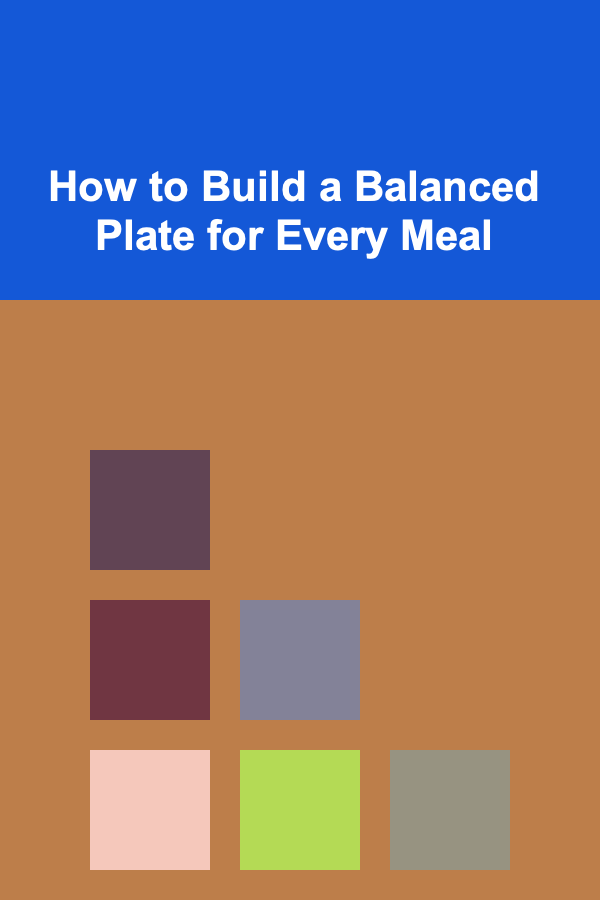 How to Build a Balanced Plate for Every Meal