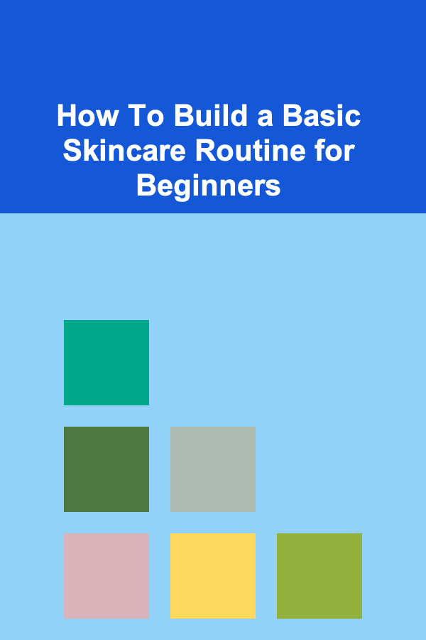 How To Build a Basic Skincare Routine for Beginners