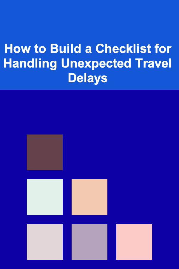How to Build a Checklist for Handling Unexpected Travel Delays