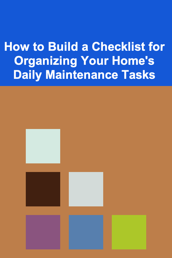 How to Build a Checklist for Organizing Your Home's Daily Maintenance Tasks