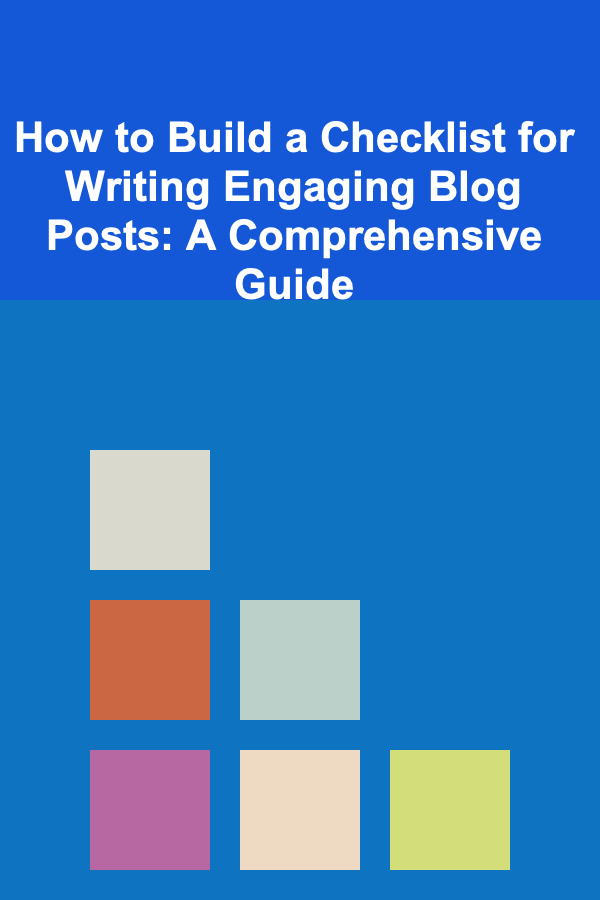 How to Build a Checklist for Writing Engaging Blog Posts: A Comprehensive Guide