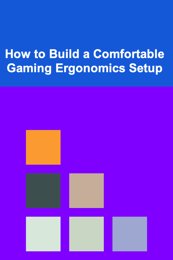 How to Build a Comfortable Gaming Ergonomics Setup