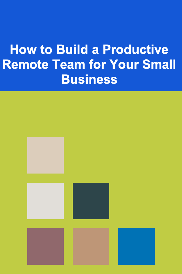How to Build a Productive Remote Team for Your Small Business