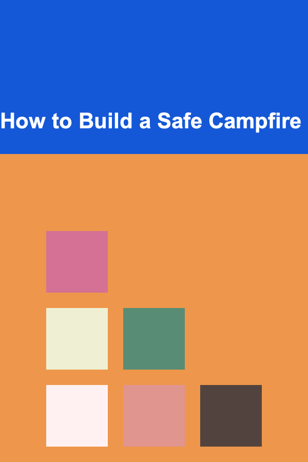 How to Build a Safe Campfire