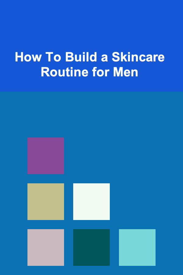 How To Build a Skincare Routine for Men