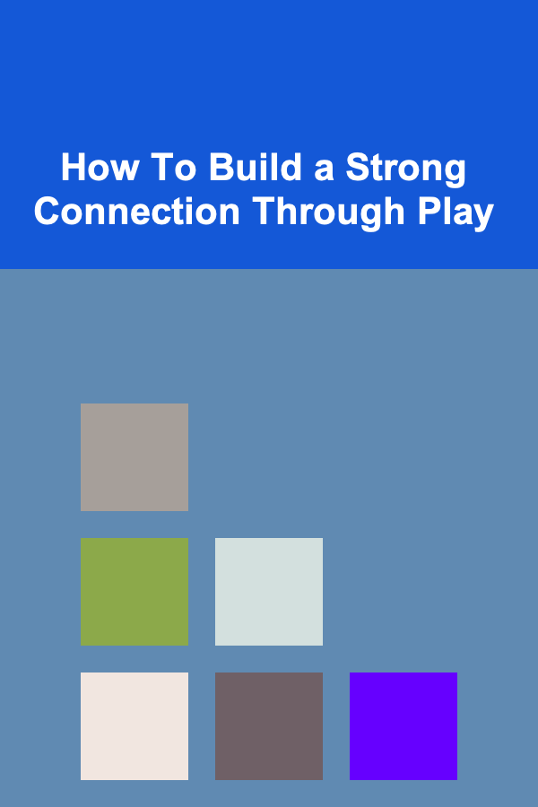 How To Build a Strong Connection Through Play